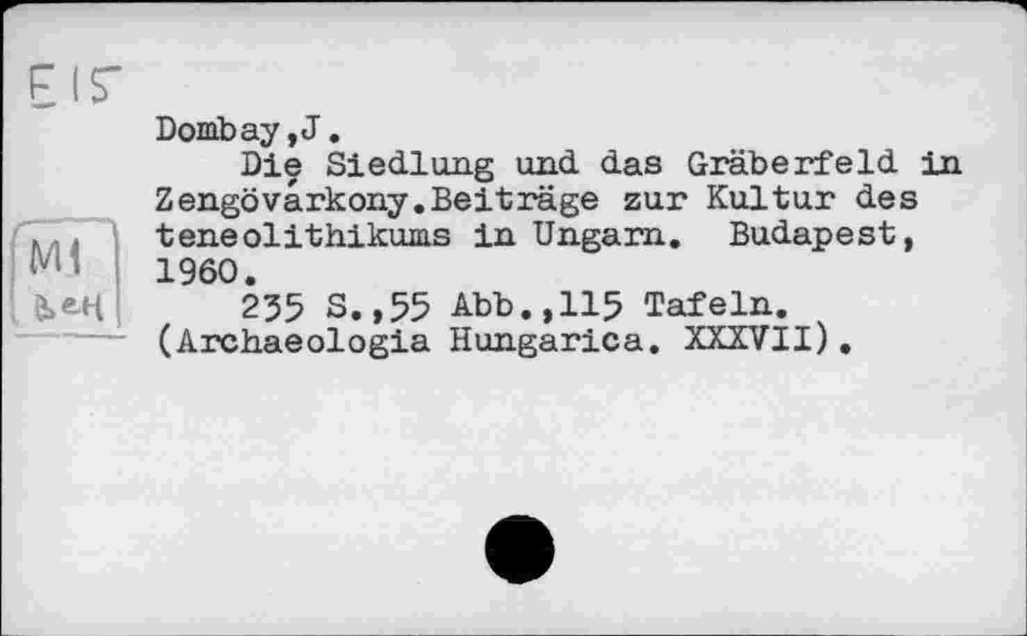 ﻿Bombay, J.
Die Siedlung und das Gräberfeld in Zengövarkony.Beiträge zur Kultur des teneolithikums in Ungarn. Budapest, I960.
235 S.,55 Abb.,115 Tafeln. (Archaeologia Hungarica. XXXVII).